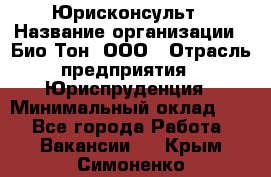 Юрисконсульт › Название организации ­ Био-Тон, ООО › Отрасль предприятия ­ Юриспруденция › Минимальный оклад ­ 1 - Все города Работа » Вакансии   . Крым,Симоненко